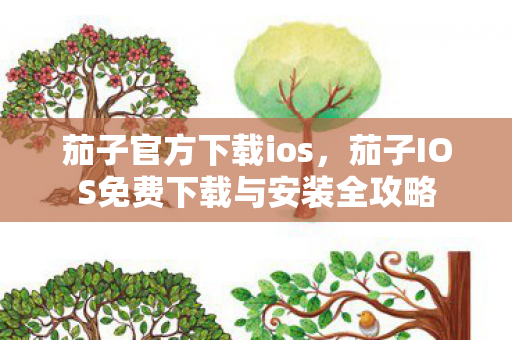 茄子官方下载ios，茄子IOS免费下载与安装全攻略