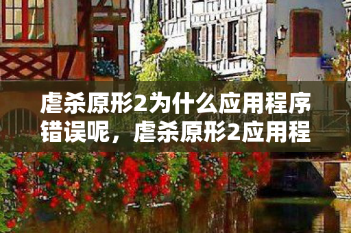 虐杀原形2为什么应用程序错误呢,虐杀原形2应用程序错误解析及解决方案 虐杀原形2为什么应用程序错误呢,虐杀原形2应用程序错误解析及解决方案