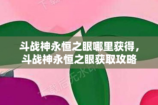 斗战神永恒之眼哪里获得，斗战神永恒之眼获取攻略