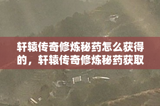 轩辕传奇修炼秘药怎么获得的，轩辕传奇修炼秘药获取攻略