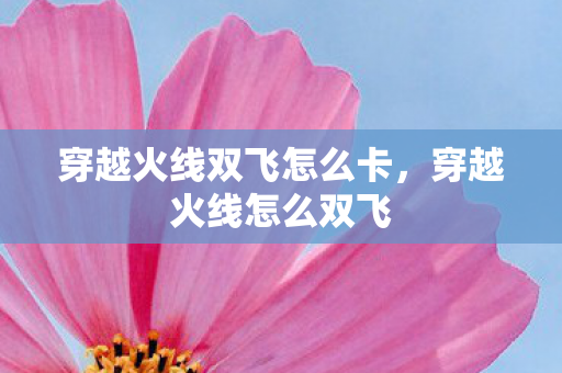 穿越火线双飞怎么卡,穿越火线怎么双飞 穿越火线双飞怎么卡,穿越火线怎么双飞