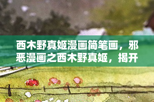 西木野真姬漫画简笔画，邪恶漫画之西木野真姬，揭开神秘面纱的二次元偶像