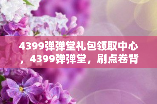 4399弹弹堂礼包领取中心，4399弹弹堂，刷点卷背后的真相与游戏平衡