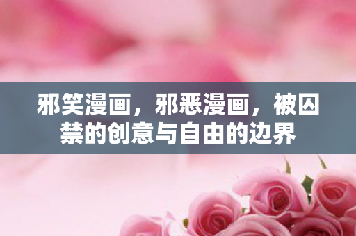 邪笑漫画，邪恶漫画，被囚禁的创意与自由的边界