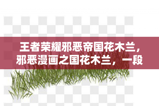 王者荣耀邪恶帝国花木兰，邪恶漫画之国花木兰，一段传奇的重生