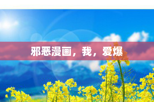 邪恶漫画，我，爱爆