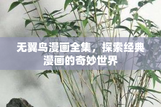 无翼鸟漫画全集,探索经典漫画的奇妙世界 无翼鸟漫画全集,探索经典漫画的奇妙世界