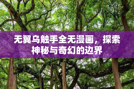 无翼乌触手全无漫画，探索神秘与奇幻的边界