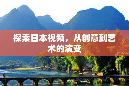探索日本视频,从创意到艺术的演变 探索日本视频,从创意到艺术的演变