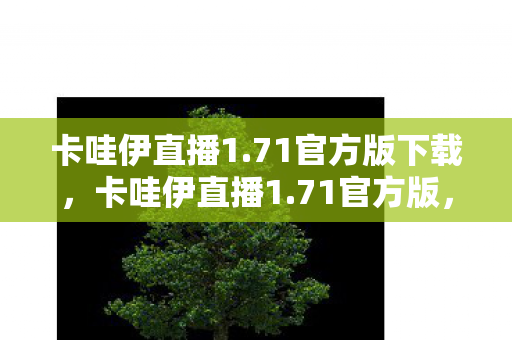 卡哇伊直播1.71官方版下载，卡哇伊直播1.71官方版，解锁全新互动体验