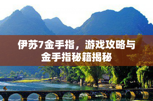 伊苏7金手指,游戏攻略与金手指秘籍揭秘 伊苏7金手指,游戏攻略与金手指秘籍揭秘