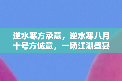 逆水寒方承意，逆水寒八月十号方诚意，一场江湖盛宴的期待