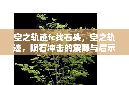 空之轨迹fc找石头，空之轨迹，陨石冲击的震撼与启示