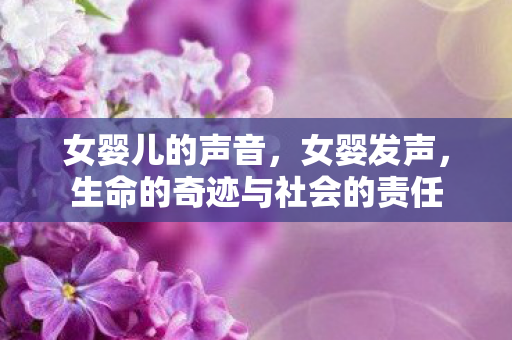 女婴儿的声音,女婴发声,生命的奇迹与社会的责任 女婴儿的声音,女婴发声,生命的奇迹与社会的责任
