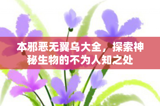 本邪恶无翼乌大全,探索神秘生物的不为人知之处 本邪恶无翼乌大全,探索神秘生物的不为人知之处