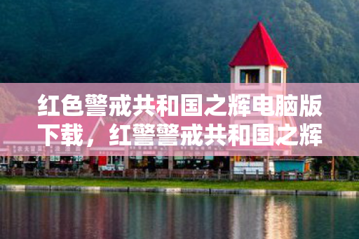 红色警戒共和国之辉电脑版下载，红警警戒共和国之辉，重温经典，探索游戏背后的故事