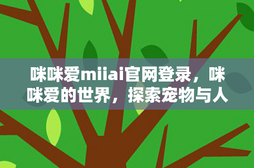 咪咪爱miiai官网登录，咪咪爱的世界，探索宠物与人类的情感纽带