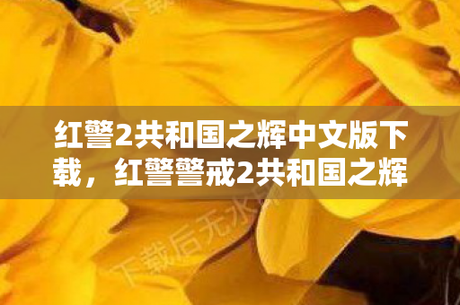 红警2共和国之辉中文版下载，红警警戒2共和国之辉，经典再现，策略与激情的碰撞