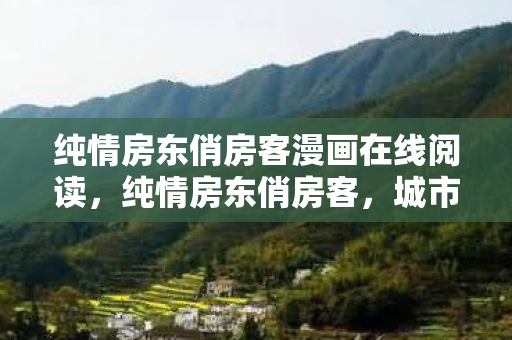 纯情房东俏房客漫画在线阅读，纯情房东俏房客，城市中的温馨邂逅