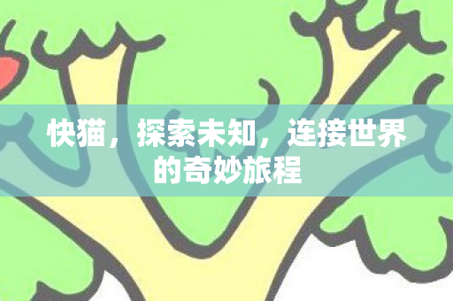 快猫，探索未知，连接世界的奇妙旅程