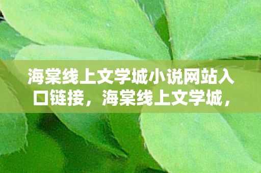海棠线上文学城小说网站入口链接,海棠线上文学城,探索网络文学的奇妙世界 海棠线上文学城小说网站入口链接,海棠线上文学城,探索网络文学的奇妙世界