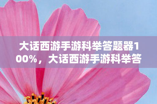 大话西游手游科举答题器100%,大话西游手游科举答题器,智慧与游戏的完美结合 大话西游手游科举答题器100%,大话西游手游科举答题器,智慧与游戏的完美结合