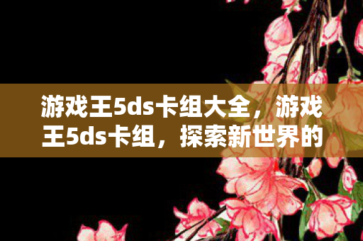 游戏王5ds卡组大全，游戏王5ds卡组，探索新世界的力量
