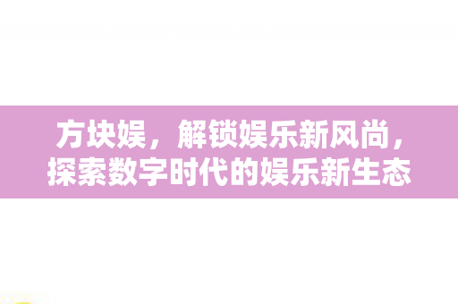 方块娱，解锁娱乐新风尚，探索数字时代的娱乐新生态