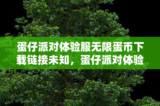 蛋仔派对体验服无限蛋币下载链接未知，蛋仔派对体验服，解锁无限蛋币的奇妙之旅