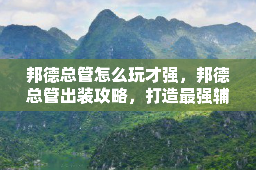 邦德总管怎么玩才强，邦德总管出装攻略，打造最强辅助英雄