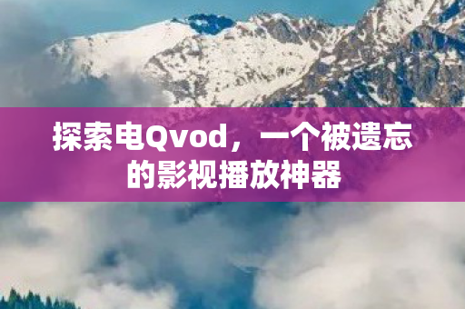 探索电Qvod，一个被遗忘的影视播放神器