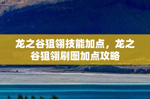 龙之谷狙翎技能加点，龙之谷狙翎刷图加点攻略