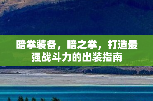 暗拳装备，暗之拳，打造最强战斗力的出装指南