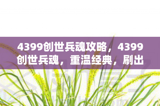 4399创世兵魂攻略，4399创世兵魂，重温经典，刷出新体验