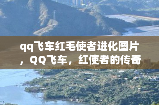 qq飞车红毛使者进化图片，QQ飞车，红使者的传奇之旅