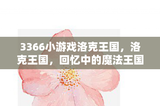 3366小游戏洛克王国，洛克王国，回忆中的魔法王国