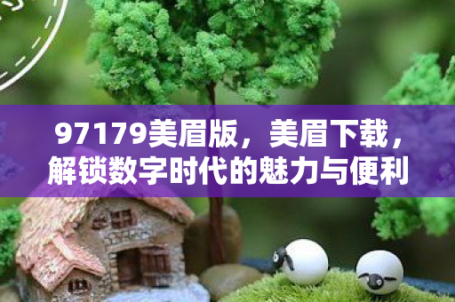 97179美眉版，美眉下载，解锁数字时代的魅力与便利