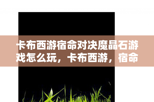 卡布西游宿命对决魔晶石游戏怎么玩图片