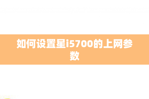 如何设置星i5700的上网参数图片