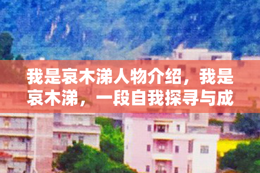 我是哀木涕人物介绍，我是哀木涕，一段自我探寻与成长的故事