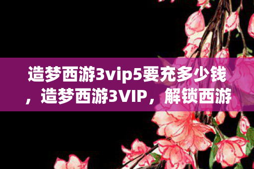 造梦西游3vip5要充多少钱图片