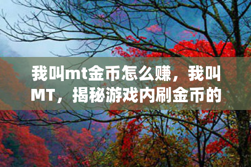 我叫mt金币怎么赚,我叫MT,揭秘游戏内刷金币的神秘Bug 我叫mt金币怎么赚,我叫MT,揭秘游戏内刷金币的神秘Bug