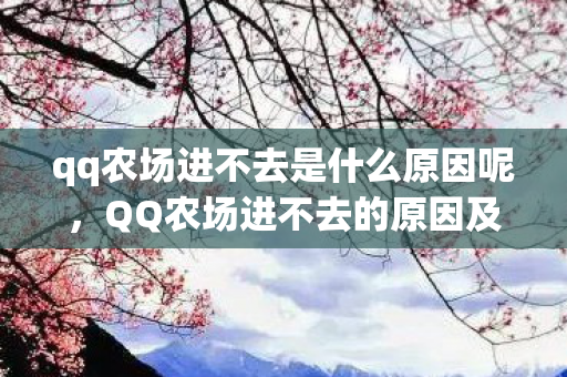 qq农场进不去是什么原因呢，QQ农场进不去的原因及解决方法