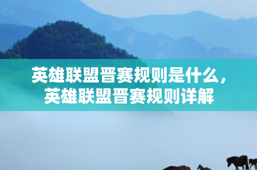 英雄联盟晋赛规则是什么，英雄联盟晋赛规则详解