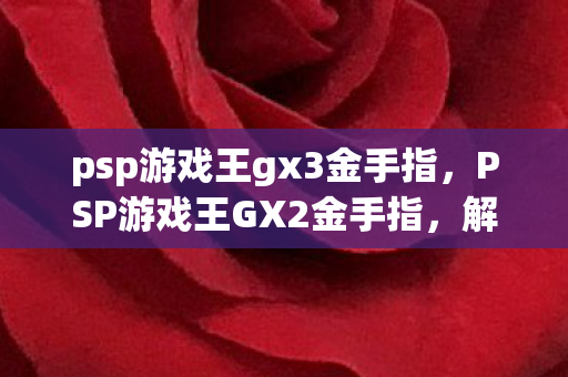 psp游戏王gx3金手指,PSP游戏王GX2金手指,解锁无限可能的秘籍 psp游戏王gx3金手指,PSP游戏王GX2金手指,解锁无限可能的秘籍