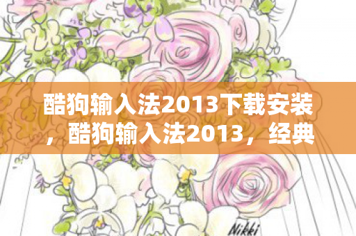 酷狗输入法2013下载安装,酷狗输入法2013,经典再现,高效便捷的文字输入工具 酷狗输入法2013下载安装,酷狗输入法2013,经典再现,高效便捷的文字输入工具