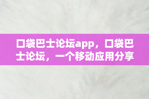 口袋巴士论坛app，口袋巴士论坛，一个移动应用分享与交流的乐园