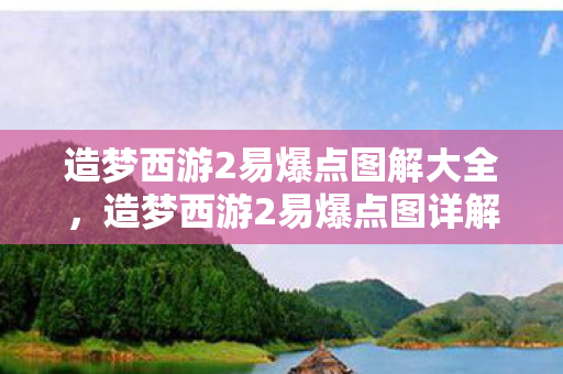 造梦西游2易爆点图解大全，造梦西游2易爆点图详解，解锁隐藏宝藏的秘诀