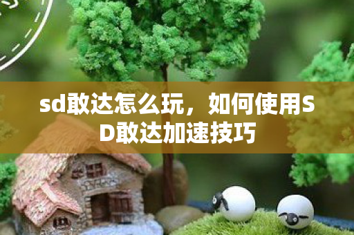 sd敢达怎么玩，如何使用SD敢达加速技巧