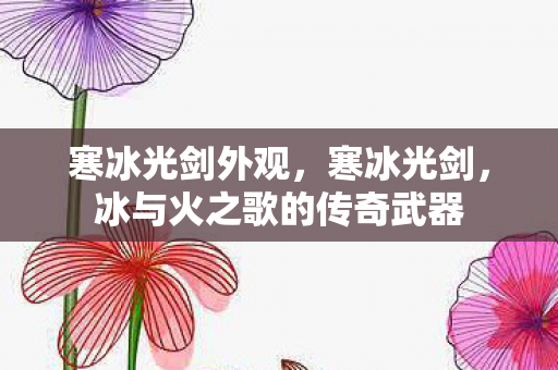 寒冰光剑外观，寒冰光剑，冰与火之歌的传奇武器